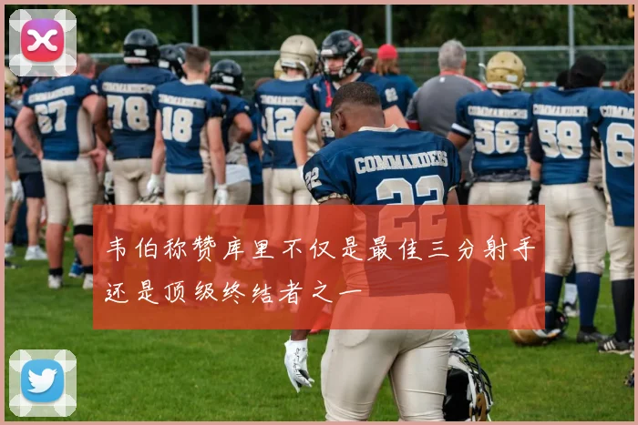 韦伯称赞库里不仅是最佳三分射手还是顶级终结者之一