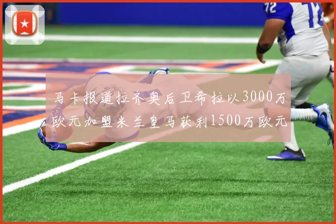 马卡报道拉齐奥后卫希拉以3000万欧元加盟米兰皇马获利1500万欧元