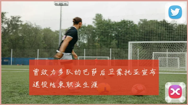 曾效力多队的巴萨后卫蒙托亚宣布退役结束职业生涯