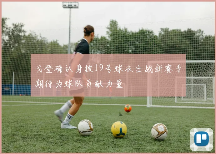 戈登确认身披19号球衣出战新赛季期待为球队贡献力量