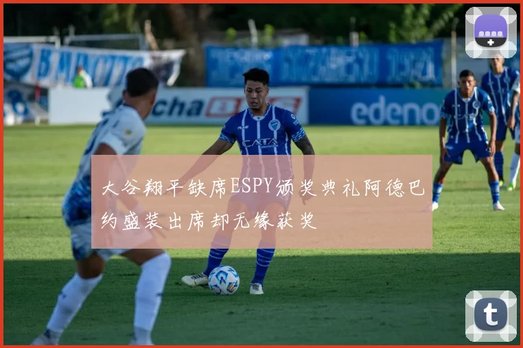 大谷翔平缺席ESPY颁奖典礼阿德巴约盛装出席却无缘获奖