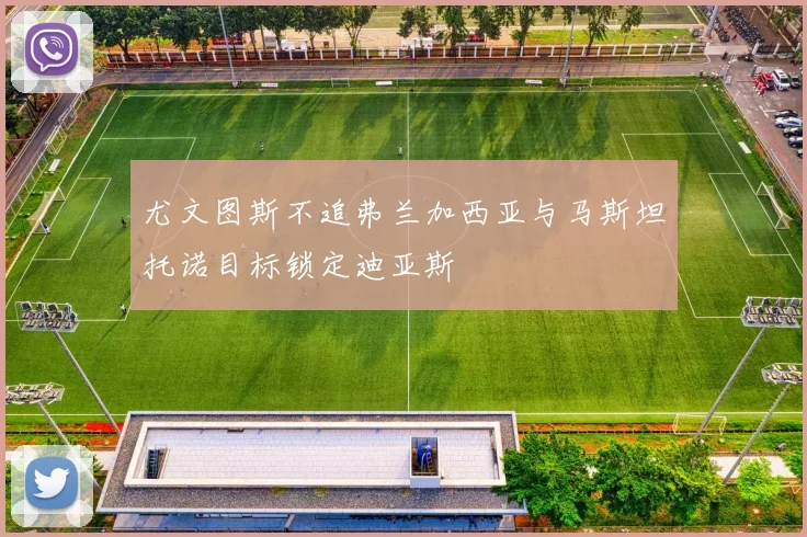 尤文图斯不追弗兰加西亚与马斯坦托诺目标锁定迪亚斯