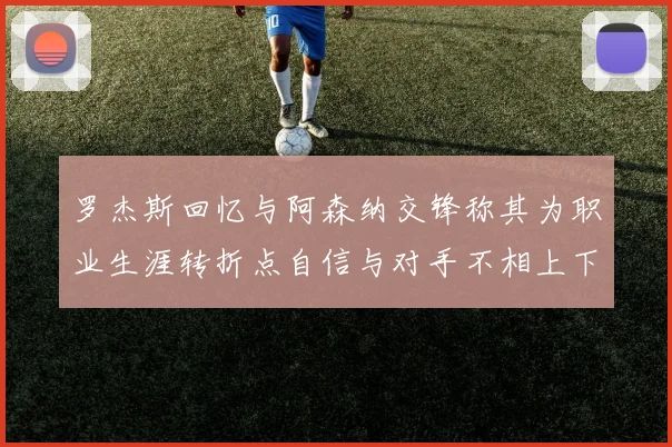 罗杰斯回忆与阿森纳交锋称其为职业生涯转折点自信与对手不相上下