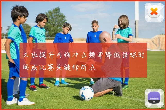 文班提升内线冲击频率降低持球时间成比赛关键转折点