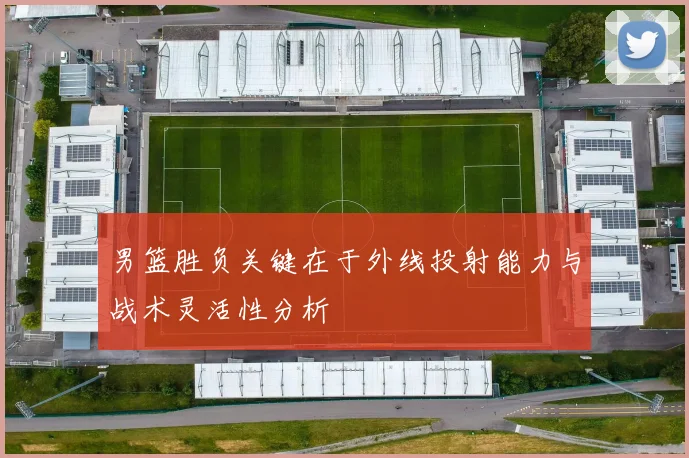男篮胜负关键在于外线投射能力与战术灵活性分析