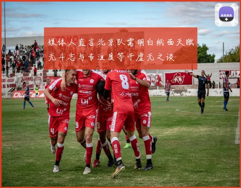 媒体人直言北京队需明白纸面天赋无斗志与专注度等于虚无之谈