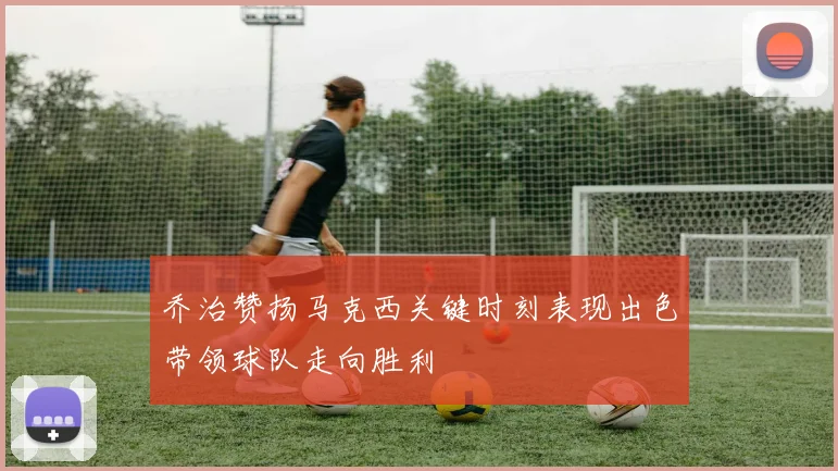 乔治赞扬马克西关键时刻表现出色带领球队走向胜利