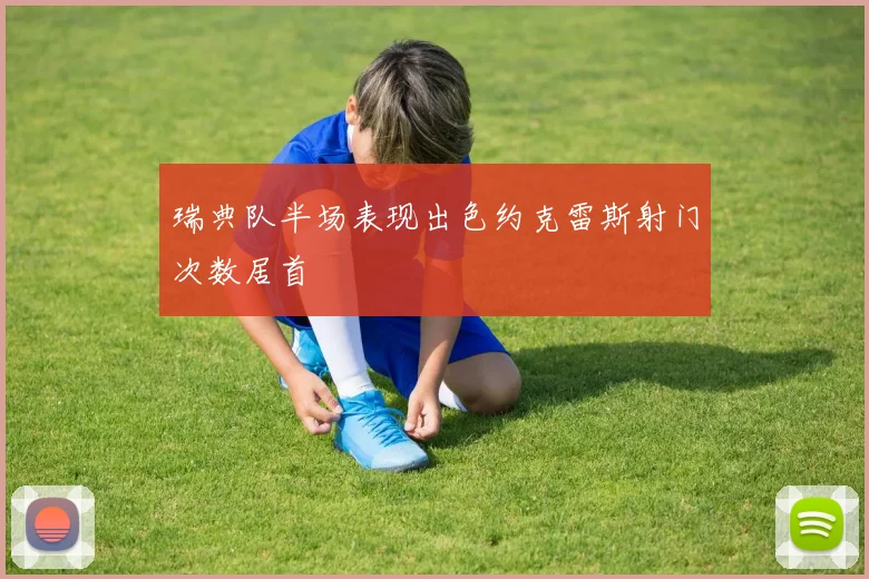 瑞典队半场表现出色约克雷斯射门次数居首