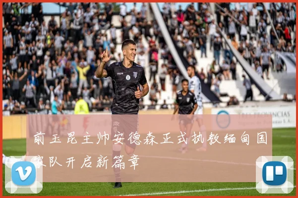 前玉昆主帅安德森正式执教缅甸国家队开启新篇章